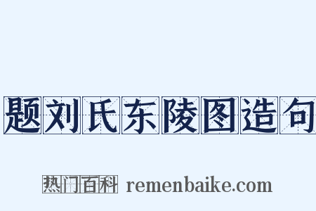 题刘氏东陵图造句是什么意思的图片